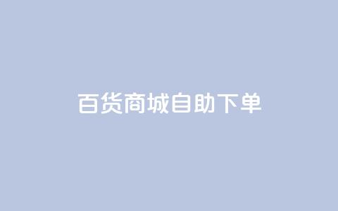 百货商城自助下单,快手1万粉丝后想挣钱怎么办 - 抖音怎么刷fen si 快手一毛钱100赞链接入口  第1张
