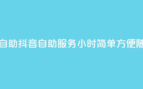 抖音平台24小时自助(抖音自助服务24小时：简单方便	，随时可享)  第1张