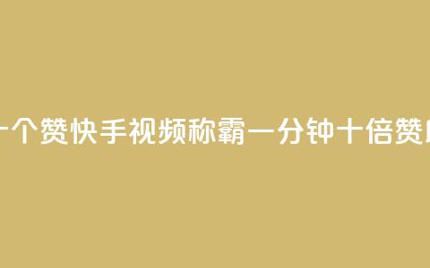 快手一分十个赞 - 快手视频称霸	，一分钟十倍赞助力！。  第1张