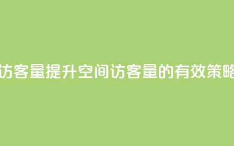 qq空间怎么增加访客量 - 提升QQ空间访客量的有效策略和技巧!  第1张