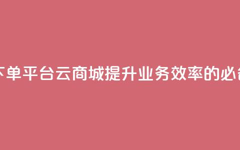 KS业务下单平台云商城app——提升业务效率的必备工具 第1张 KS业务下单平台云商城app——提升业务效率的必备工具 第1张