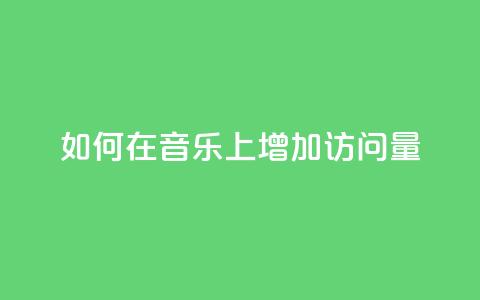 如何在qq音乐上增加访问量? 第1张 如何在qq音乐上增加访问量? 第1张
