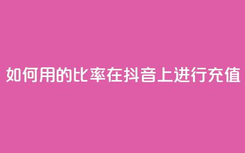 如何用110的比率在抖音上进行充值? 第1张 如何用110的比率在抖音上进行充值? 第1张