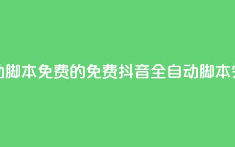 抖音全自动脚本免费的(免费抖音全自动脚本，完全自动化)  第1张
