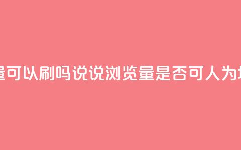 qq说说浏览量可以刷吗(QQ说说浏览量是否可人为增加？)  第1张