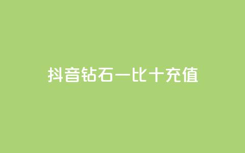 抖音钻石一比十充值 - 抖音钻石充值一比十攻略	，轻松获取更多享受!  第1张