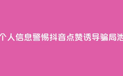 抖音点赞诈骗套取个人信息 - 警惕抖音点赞诱导骗局泄露个人信息! 第1张 抖音点赞诈骗套取个人信息 - 警惕抖音点赞诱导骗局泄露个人信息! 第1张