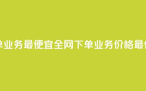全网下单业务最便宜(全网下单业务价格最低) 第1张 全网下单业务最便宜(全网下单业务价格最低) 第1张