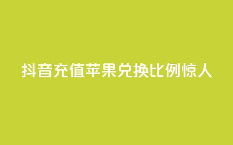 抖音充值:苹果兑换比例惊人 第1张 抖音充值:苹果兑换比例惊人 第1张