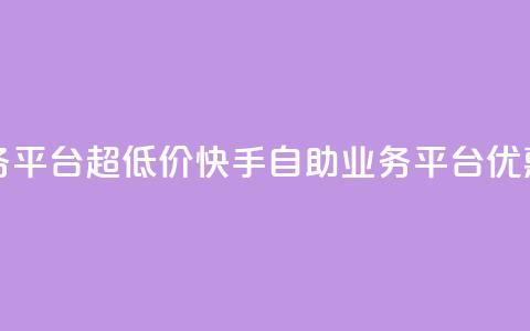 快手自助业务平台超低价(快手自助业务平台优惠促销) 第1张 快手自助业务平台超低价(快手自助业务平台优惠促销) 第1张