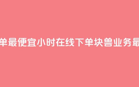块兽业务24小时在线下单最便宜 - 24小时在线下单，块兽业务最低价等你来选~  第1张