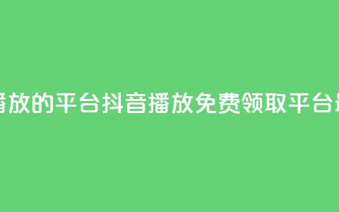 免费领取抖音1000播放的平台 - 抖音1000播放免费领取平台最新优惠! 第1张 免费领取抖音1000播放的平台 - 抖音1000播放免费领取平台最新优惠! 第1张