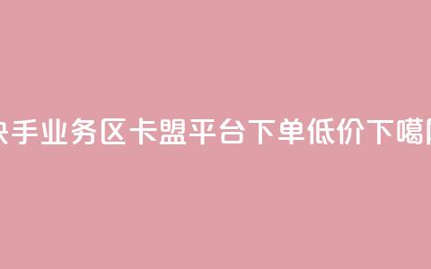 快手业务区 - 卡盟平台下单低价  第1张