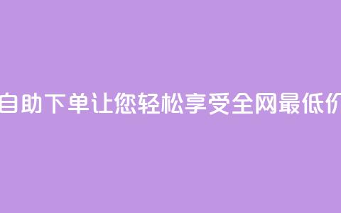 DY自助下单，让您轻松享受全网最低价  第1张