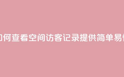 qq空间访客记录 - 如何查看QQ空间访客记录?提供简单易懂的教程!! 第1张 qq空间访客记录 - 如何查看QQ空间访客记录?提供简单易懂的教程!! 第1张