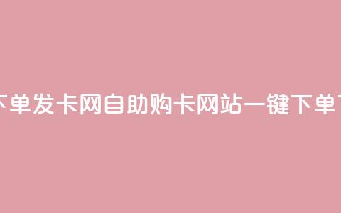自助下单发卡网(自助购卡网站一键下单)  第1张
