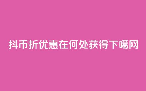 抖币6折优惠在何处获得  第1张
