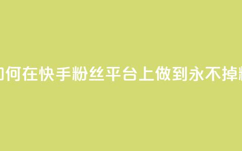 如何在快手粉丝平台上做到永不掉粉 第1张 如何在快手粉丝平台上做到永不掉粉 第1张