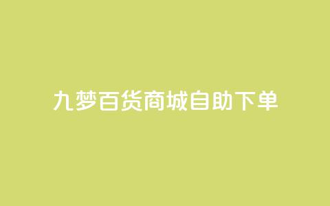九梦百货商城自助下单 - 九梦百货商城便捷下单服务! 第1张 九梦百货商城自助下单 - 九梦百货商城便捷下单服务! 第1张