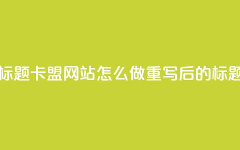 卡盟网站怎么做(原标题:卡盟网站怎么做重写后的标题:创建卡盟网站步骤) 第1张 卡盟网站怎么做(原标题:卡盟网站怎么做重写后的标题:创建卡盟网站步骤) 第1张