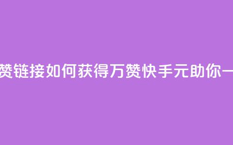 快手一元1万点赞链接 - 如何获得1万赞？快手1元助你一臂之力!  第1张