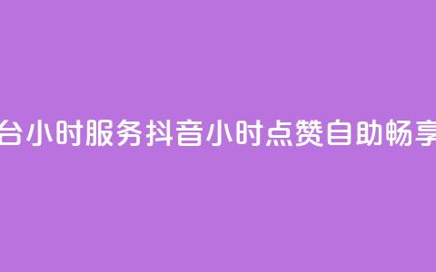 抖音点赞自助平台24小时服务(抖音24小时点赞自助	，畅享一键服务)  第1张