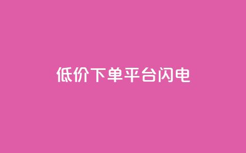 dy低价下单平台闪电 - 闪电下单平台提供超低价格	，dy隐藏平台~  第1张