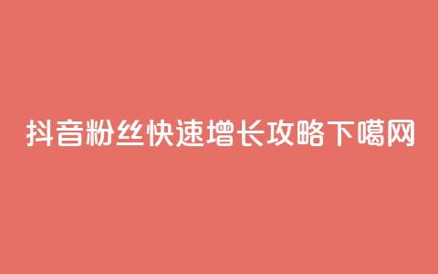 抖音粉丝快速增长攻略 第1张 抖音粉丝快速增长攻略 第1张