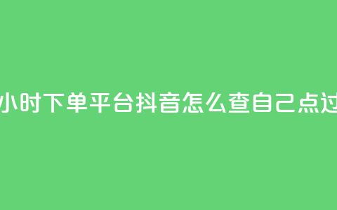 抖音秒单24小时下单平台 - 抖音怎么查自己点过的 第1张 抖音秒单24小时下单平台 - 抖音怎么查自己点过的 第1张