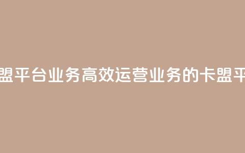 卡盟平台qq业务(高效运营QQ业务的卡盟平台) 第1张 卡盟平台qq业务(高效运营QQ业务的卡盟平台) 第1张