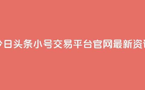 今日头条小号交易平台官网最新资讯  第1张