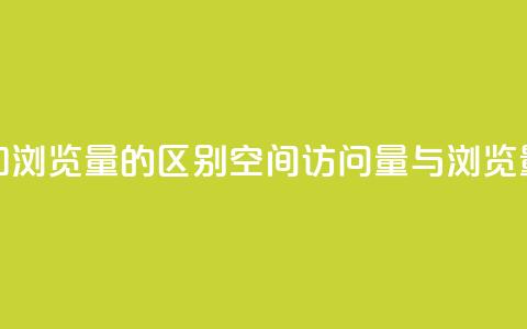 qq空间访客量和浏览量的区别(qq空间访问量与浏览量的不同之处) 第1张 qq空间访客量和浏览量的区别(qq空间访问量与浏览量的不同之处) 第1张