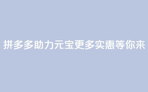 拼多多助力元宝：更多实惠等你来  第1张