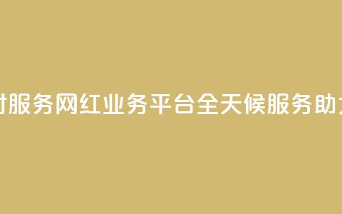 网红业务平台24小时服务 - 网红业务平台全天候服务助力品牌成长! 第1张 网红业务平台24小时服务 - 网红业务平台全天候服务助力品牌成长! 第1张