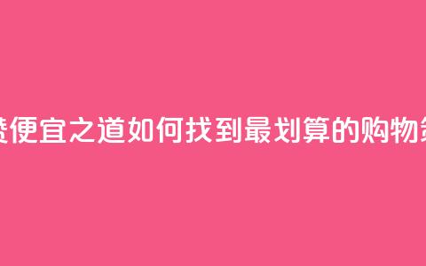 便宜说说赞 - 便宜之道：如何找到最划算的购物策略。  第1张
