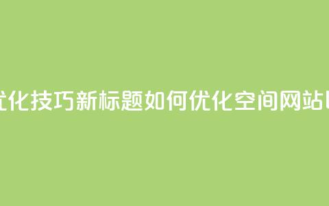 原标题：QQ空间网站的SEO优化技巧新标题：如何优化QQ空间网站以提高搜索引擎排名  第1张