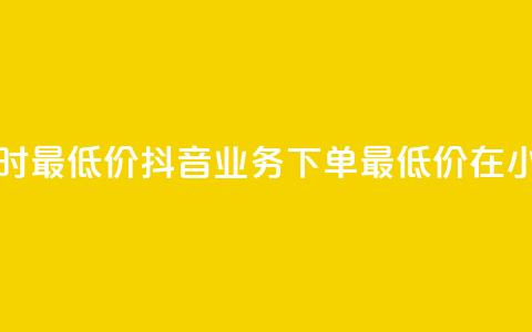 抖音业务下单24小时最低价 - 抖音业务下单最低价在24小时内发布~ 第1张 抖音业务下单24小时最低价 - 抖音业务下单最低价在24小时内发布~ 第1张