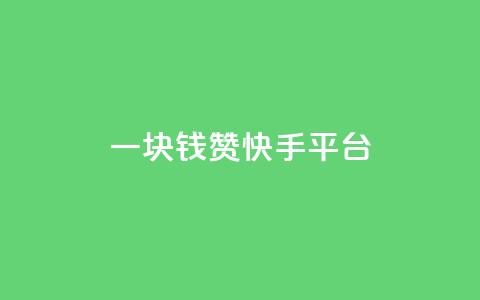 一块钱100赞快手平台 - 快手平台100赞为一元	，赞赏价值大揭秘。  第1张
