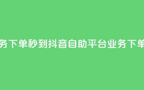 抖音自助平台业务下单秒到 - 抖音自助平台:业务下单秒速完成! 第1张 抖音自助平台业务下单秒到 - 抖音自助平台:业务下单秒速完成! 第1张