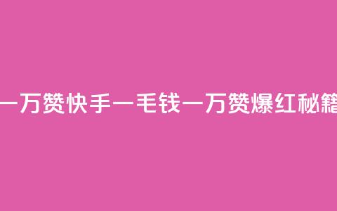 快手一毛钱一万赞 - 快手一毛钱一万赞，爆红秘籍揭秘~  第1张