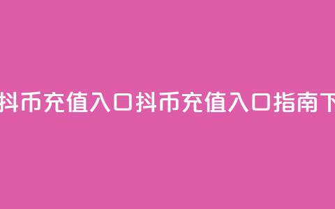 一元10抖币充值入口(抖币充值入口指南) 第1张 一元10抖币充值入口(抖币充值入口指南) 第1张