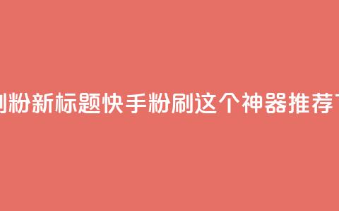 快手刷ks粉(新标题：快手ks粉刷，这个神器推荐)  第1张