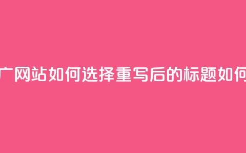 快手流量推广网站(原标题:快手流量推广网站如何选择重写后的标题:如何选择适合快手流量推广的网站) 第1张 快手流量推广网站(原标题:快手流量推广网站如何选择重写后的标题:如何选择适合快手流量推广的网站) 第1张