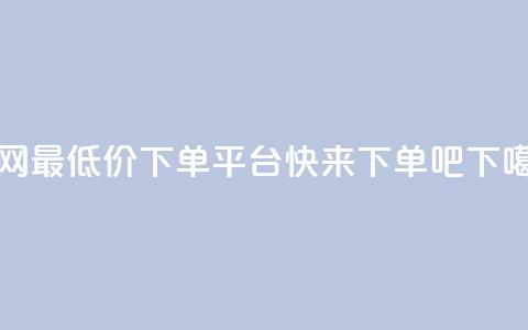 全网最低价QQ下单平台，快来下单吧!  第1张