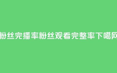 粉丝完播率(粉丝观看完整率)  第1张