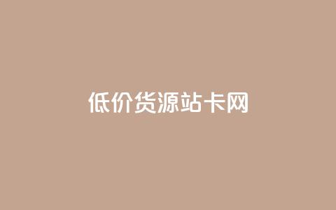 低价货源站卡网 - 低价货源站卡网-最优惠商品直达	，惊喜售价任您选择~  第1张