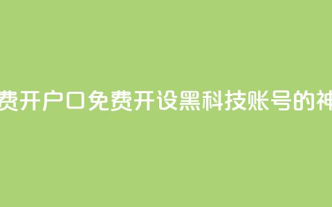 黑科技免费开户口qq - 免费开设黑科技账号的QQ神器~  第1张