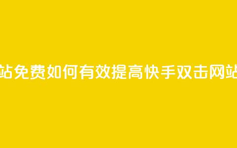 刷快手双击网站免费 - 如何有效提高快手双击网站的流量？~  第1张