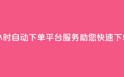 24小时自动下单平台服务，助您快速下单  第1张