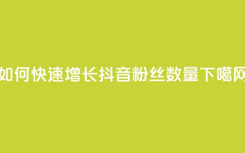 如何快速增长抖音粉丝数量 第1张 如何快速增长抖音粉丝数量 第1张